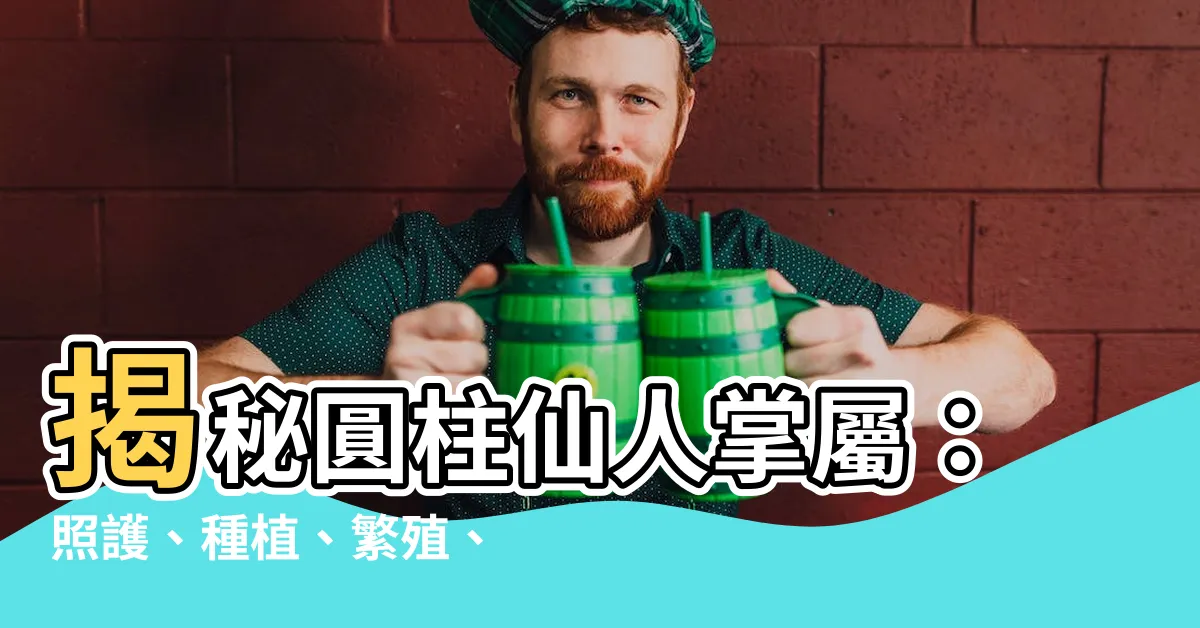 【圓柱仙人掌屬】揭秘圓柱仙人掌屬：照護、種植、繁殖、綻放之美