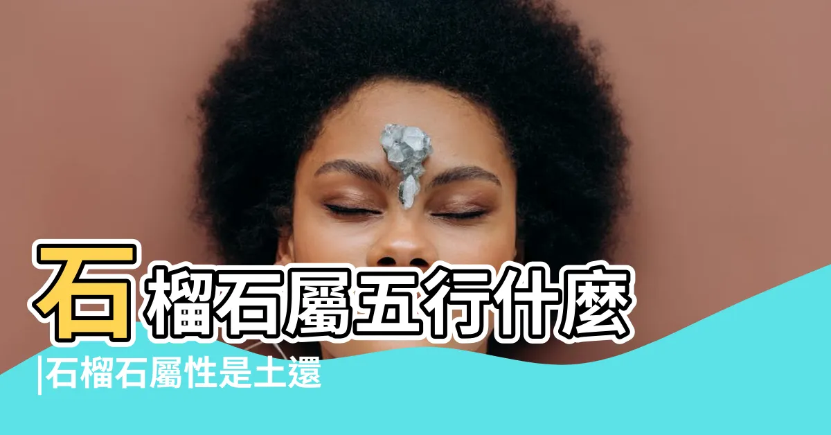 【石榴石五行】石榴石屬五行什麼 |石榴石屬性是土還是火 |什麼屬性的人適合佩戴石榴石呢 |