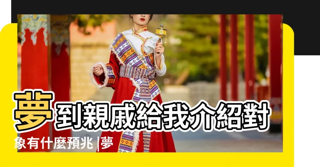 夢到親戚給我介紹對象有什麼預兆 |夢見有人給自己介紹對象 |夢見別人介紹對象給我 |【周公解夢親戚給兒子介紹對象】
