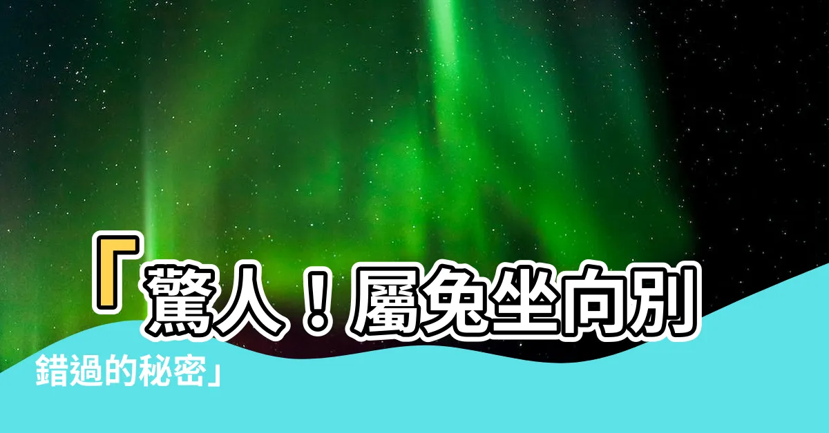 【屬兔坐向】「驚人！屬兔坐向別錯過的秘密」