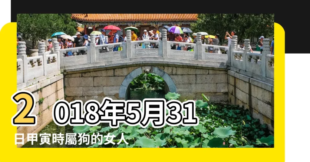 2018年5月31日甲寅時屬狗的女人姻緣愛情運勢 |2018年5月31號屬狗出生日的命運解析 |2018年5月31日丙辰時屬狗的女人姻緣愛情運勢 |【屬狗的2018年5月31日的運勢如何】