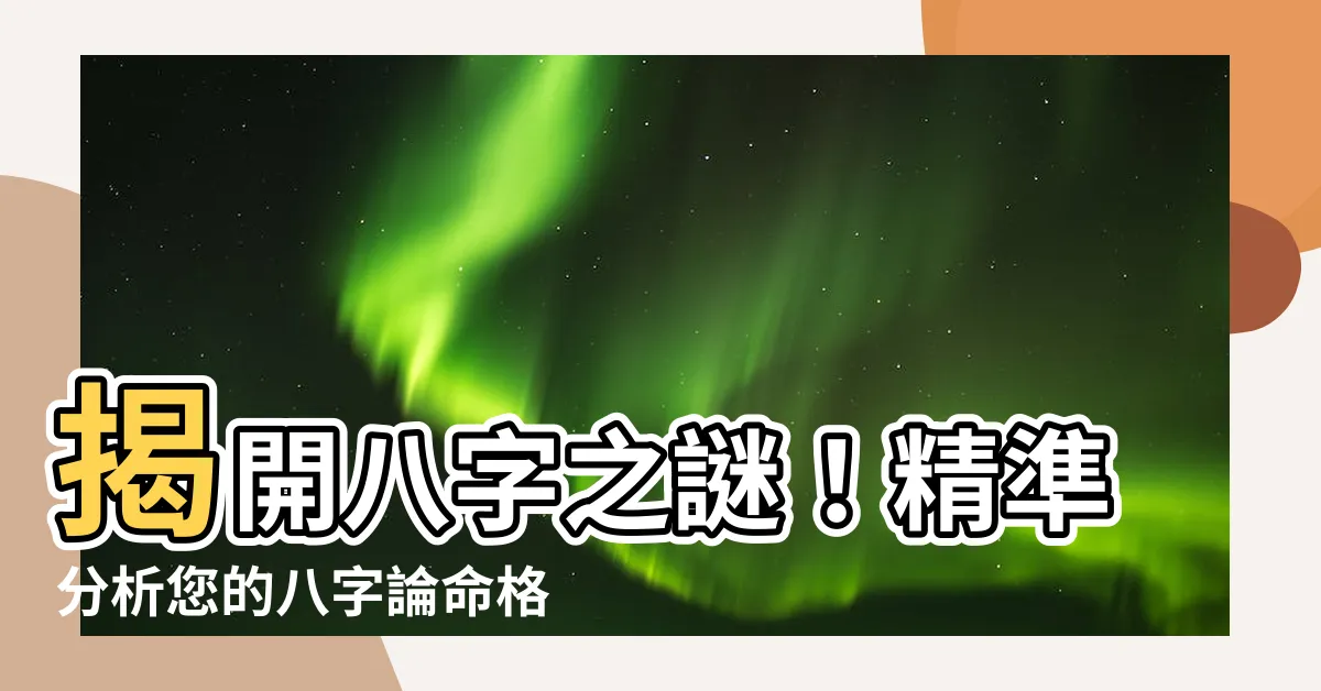 【八字論命格局】揭開八字之謎！精準分析您的八字論命格局
