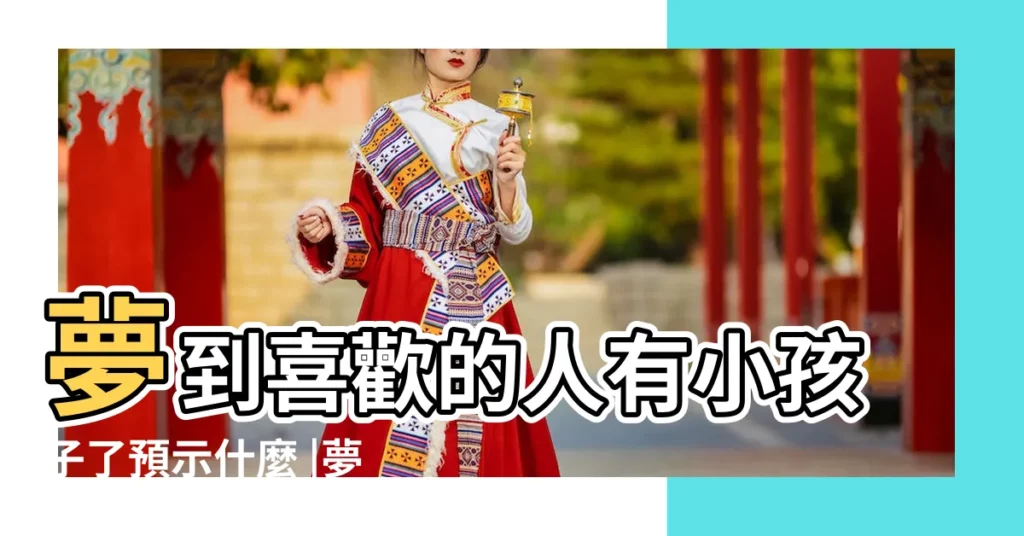 夢到喜歡的人有小孩子了預示什麼 |夢見和自己喜歡的人有了孩子 |寓意著什麼 |【夢見自己喜歡的男生有了孩子】