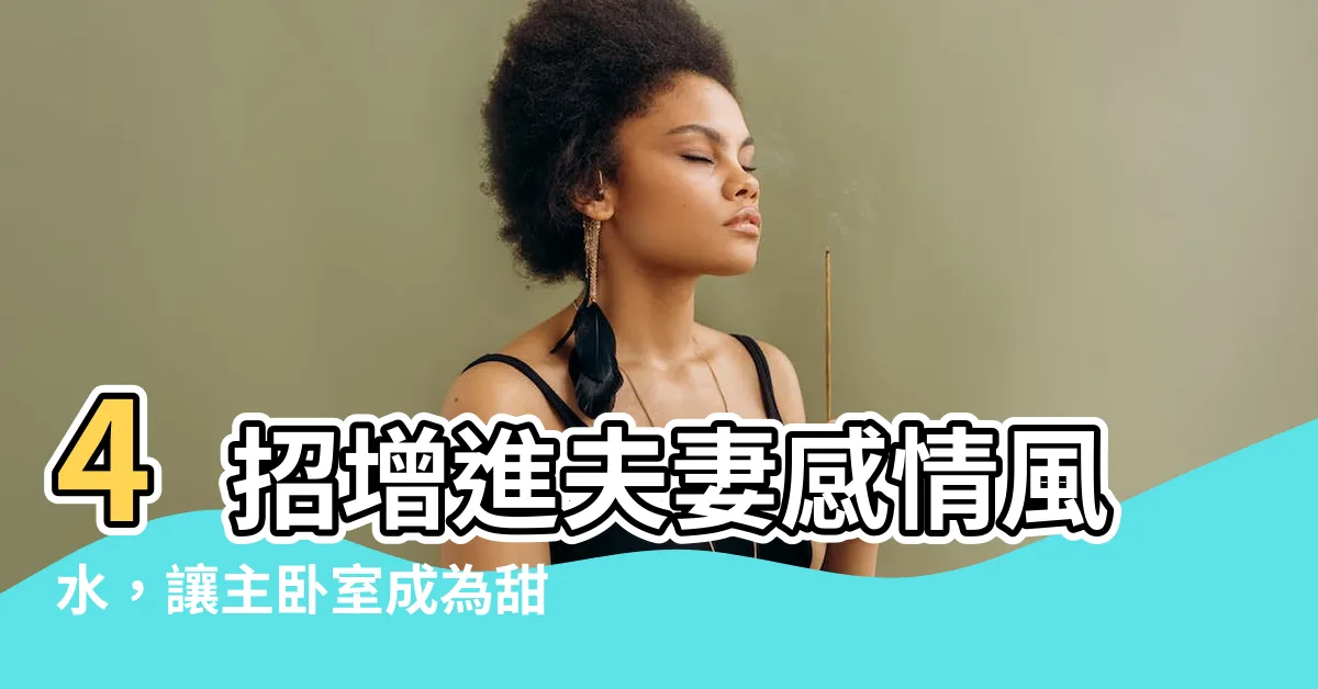 【增進夫妻感情風水】4招增進夫妻感情風水，讓主卧室成為甜蜜的港灣！