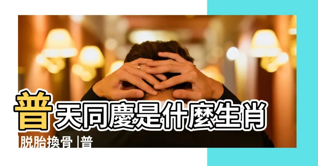 普天同慶是什麼生肖 |脱胎換骨 |普天同慶 |【普天同慶是什麼生肖】