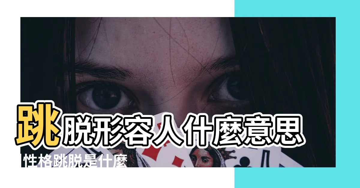 【跳脱性格】跳脱形容人什麼意思 |性格跳脱是什麼意思 |跳脱的性格是什麼意思 |