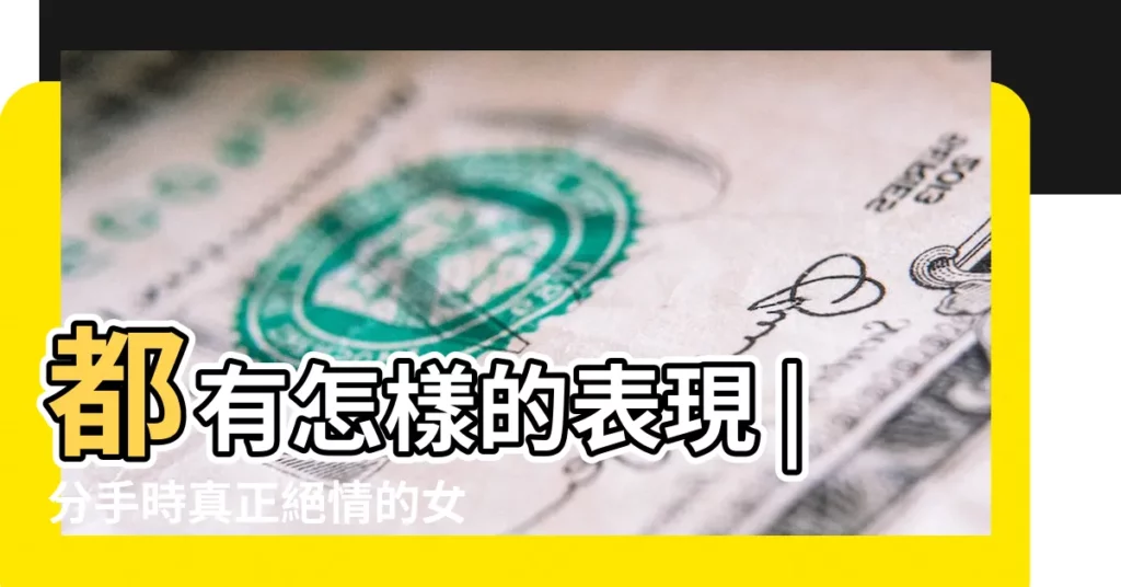 都有怎樣的表現 |分手時真正絕情的女人 |一個真正絕情的女人 |【絕情的女人什麼樣】