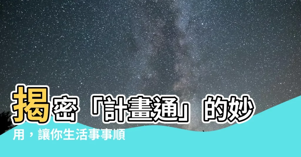 【計畫通 意思】揭密「計畫通」的妙用，讓你生活事事順心！