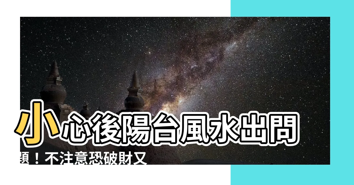 【後陽台風水】小心後陽台風水出問題！不注意恐破財又越住越窮
