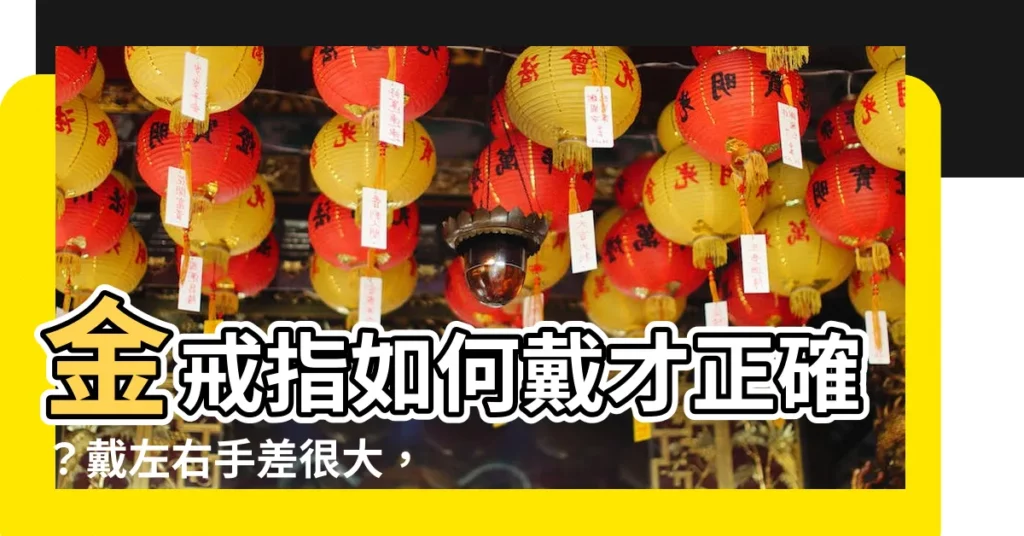 【金戒指戴法】金戒指如何戴才正確？戴左右手差很大，快來解鎖財富與婚姻運！