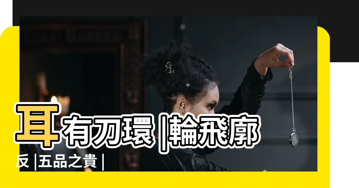 【輪飛廓反耳相】耳有刀環 |輪飛廓反 |五品之貴 |