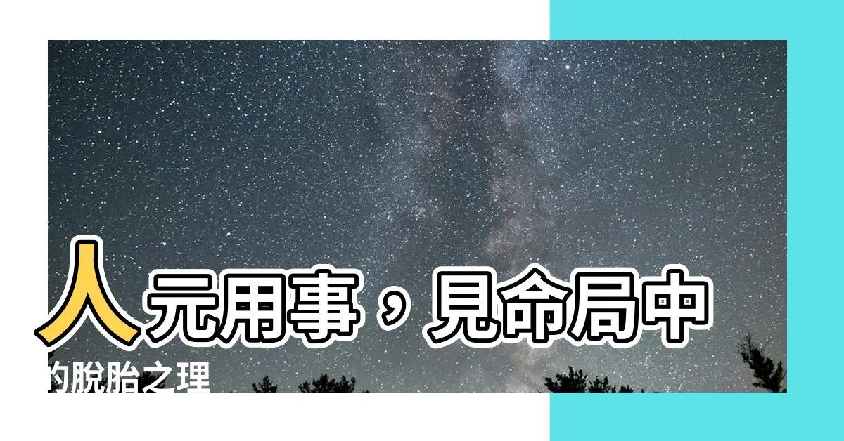 【人元用事】人元用事，見命局中的脱胎之理