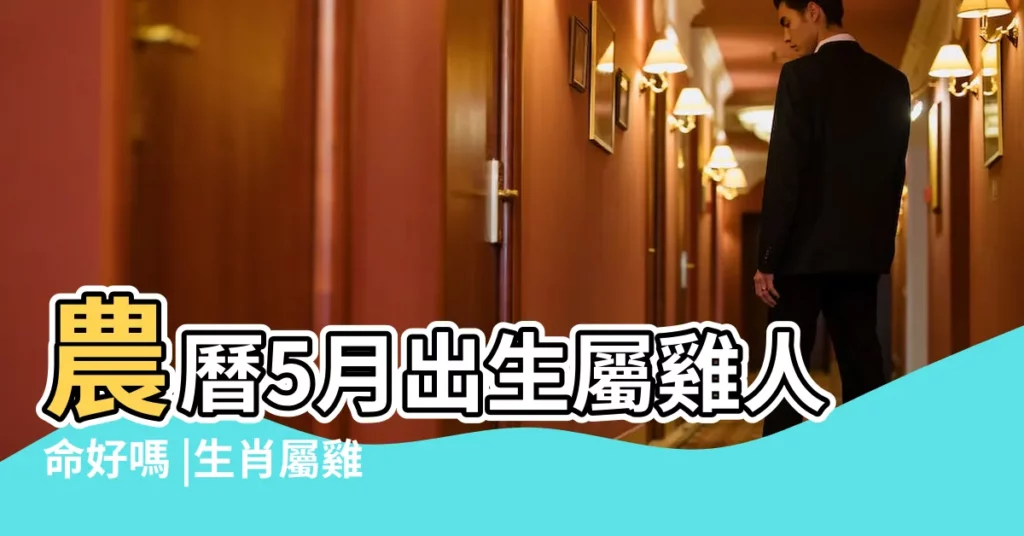 農曆5月出生屬雞人命好嗎 |生肖屬雞五月出生的命運如何 |農曆5月出生屬雞人命好嗎 |【屬雞5月出生】