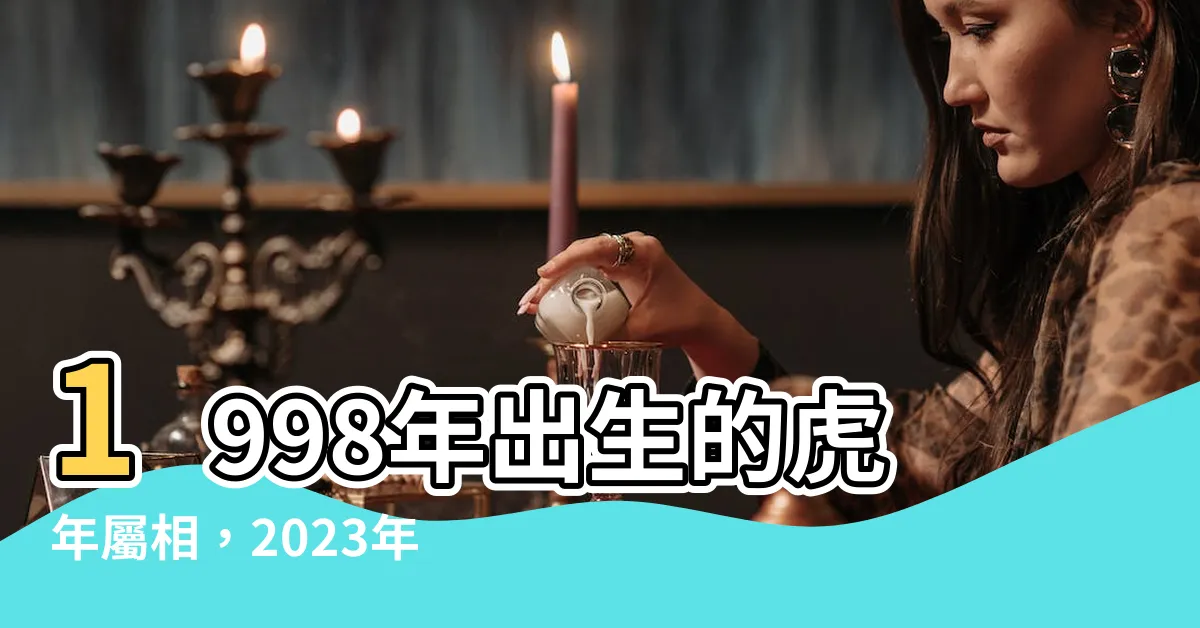 【1998年 虎】1998年出生的虎年屬相，2023年展現勇猛執著的運勢解析