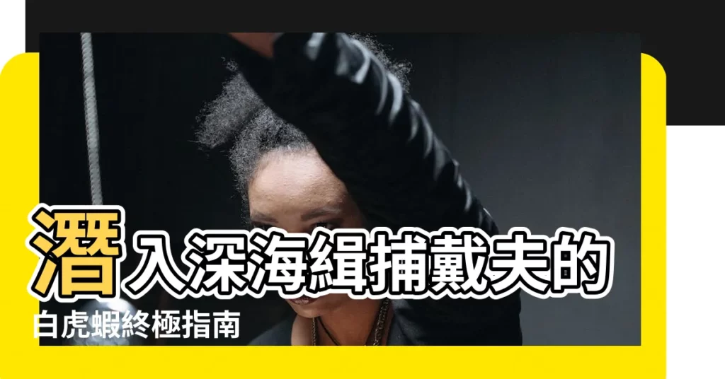 【戴夫 白虎蝦】潛入深海緝捕戴夫的白虎蝦終極指南