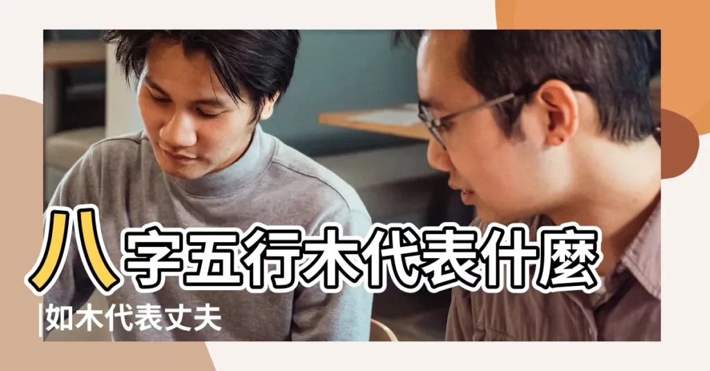 八字五行木代表什麼 |如木代表丈夫 |八字中的六親要怎麼推 |【八字木代表什麼親人】