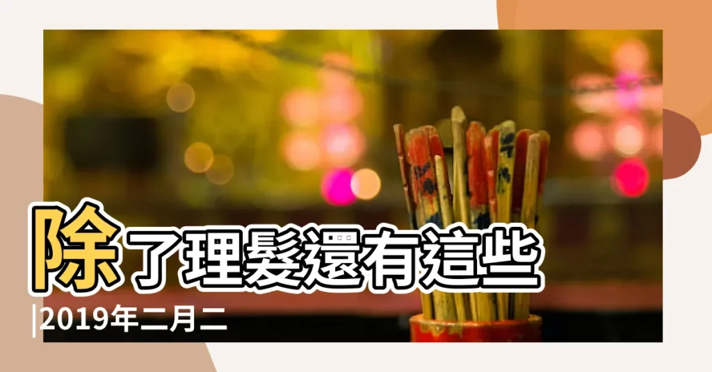 除了理髮還有這些 |2019年二月二龍抬頭是什麼時候 |有何禁忌 |【2019二月初二的禁忌】