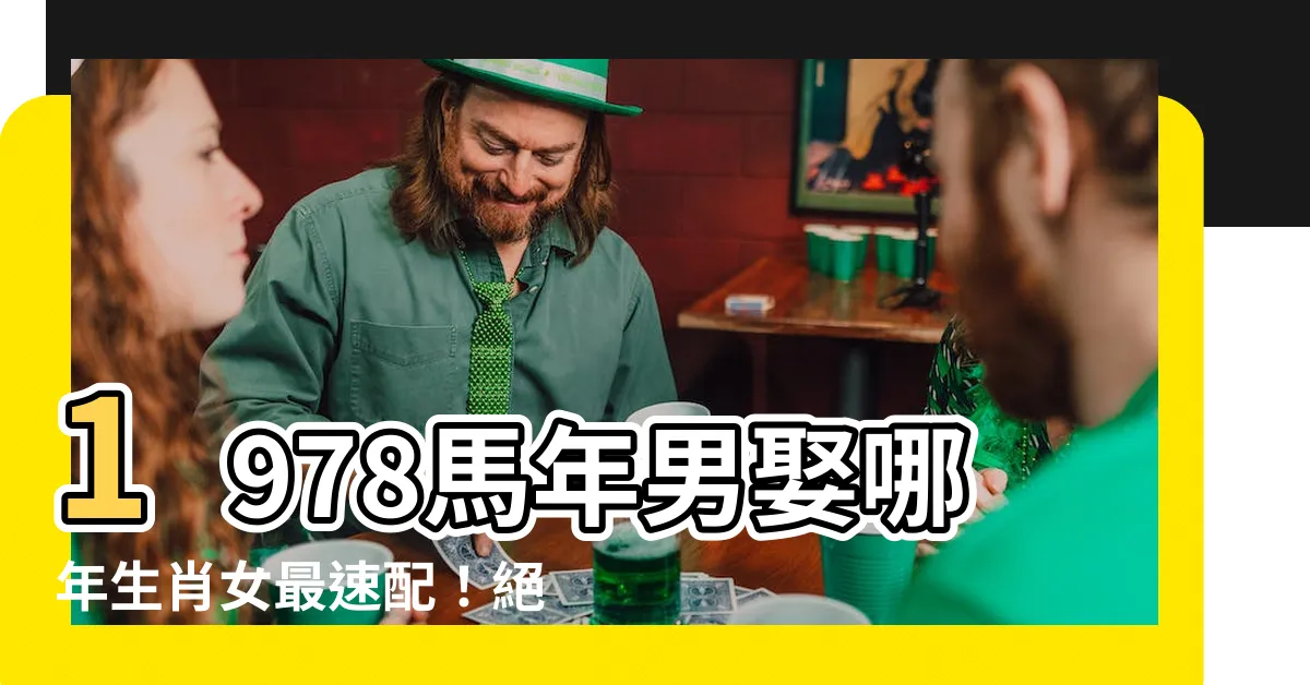 【1978男】1978馬年男娶哪年生肖女最速配！絕密姻緣速配表大公開