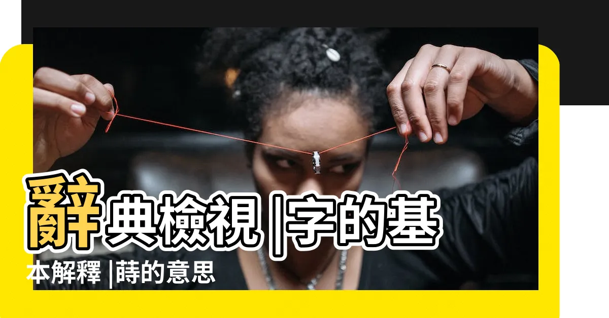 【蒔的意思】辭典檢視 |字的基本解釋 |蒔的意思 |