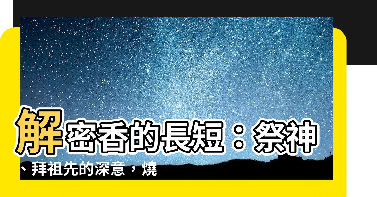 【香的長短意義】解密香的長短：祭神、拜祖先的深意，燒香圖能揭示神明的旨意！
