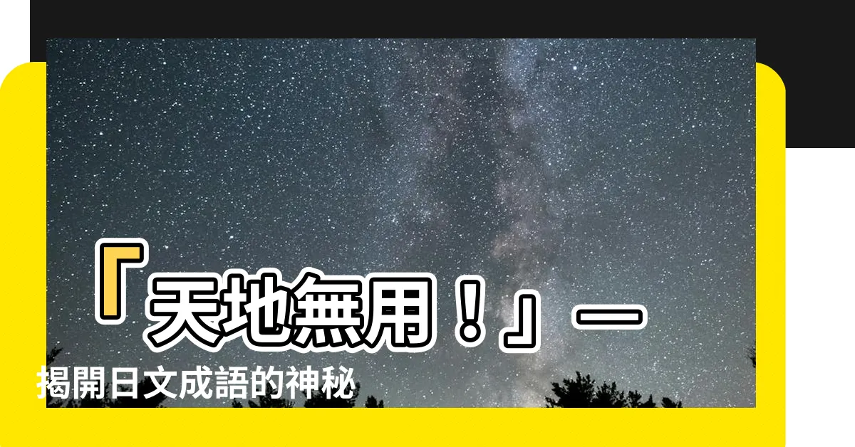 【天地無用】「天地無用！」— 揭開日文成語的神秘面紗，中文背後的四字熟語