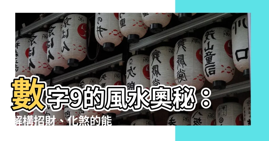 【風水 數字 9】數字9的風水奧秘：解構招財、化煞的能量磁場