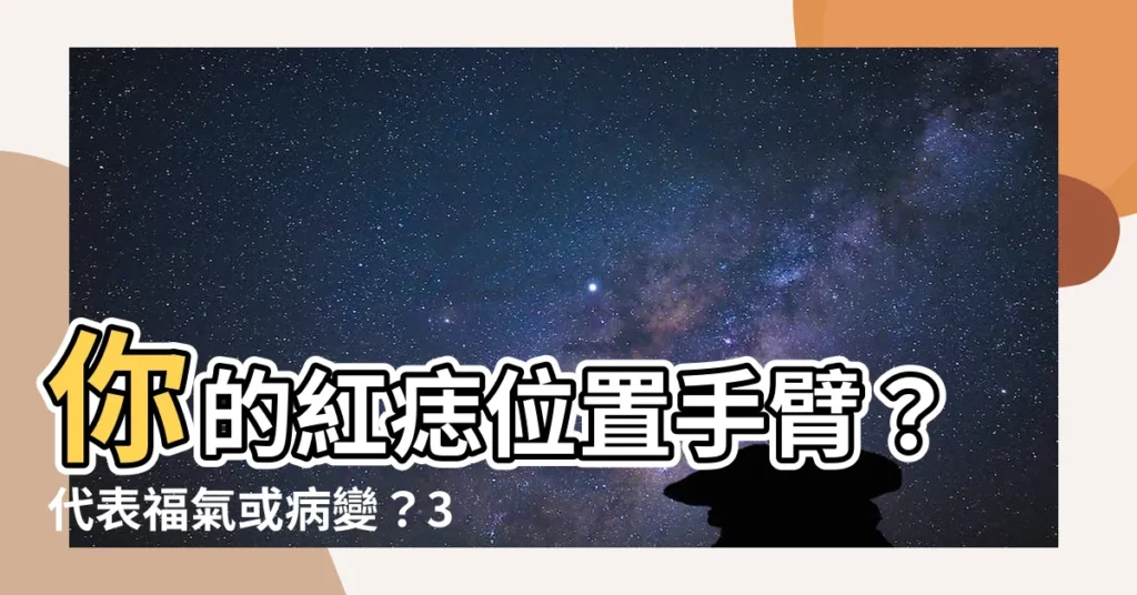 【紅痣位置手臂】你的紅痣位置手臂？代表福氣或病變？3種徵兆要注意！