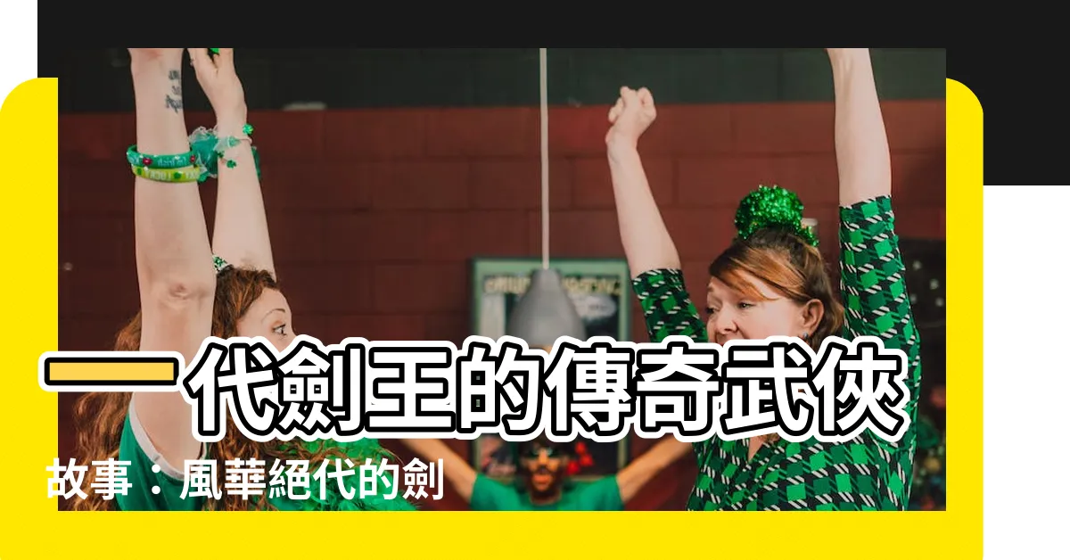 【一代劍王】一代劍王的傳奇武俠故事：風華絕代的劍之旅