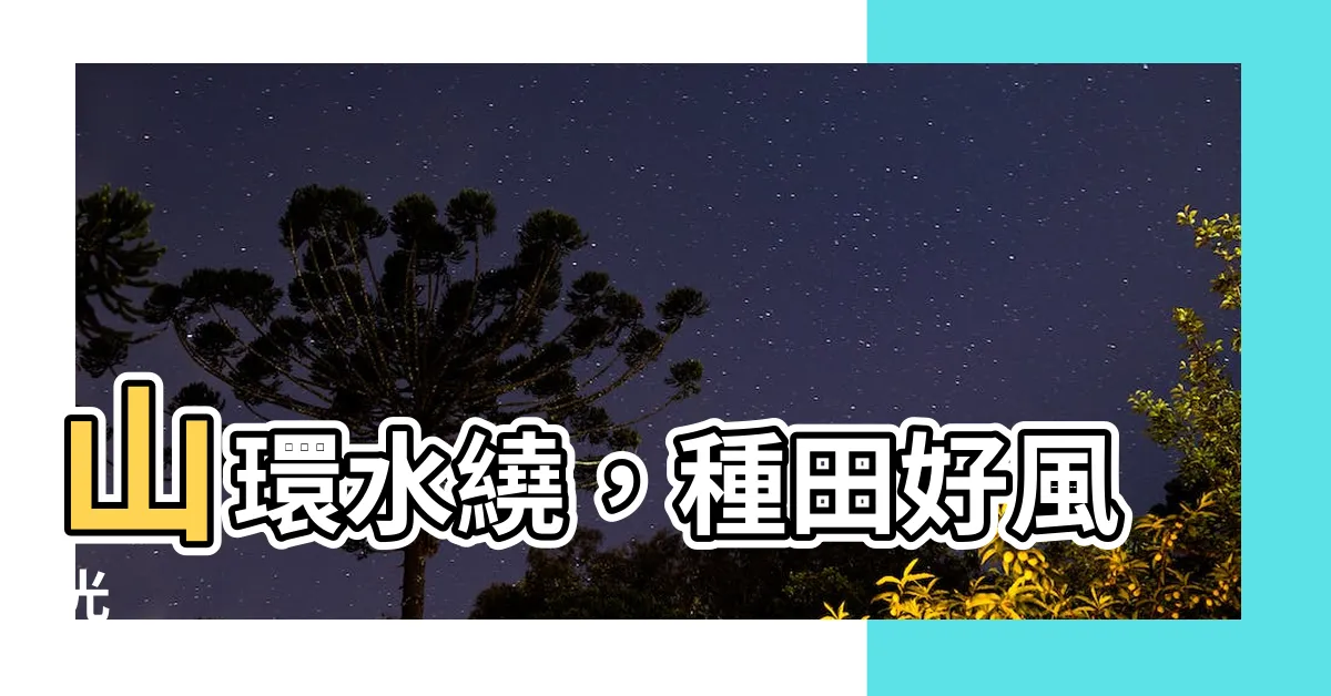 【山環水繞】山環水繞，種田好風光