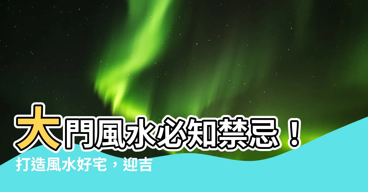 【大門風水】大門風水必知禁忌！打造風水好宅，迎吉避兇！