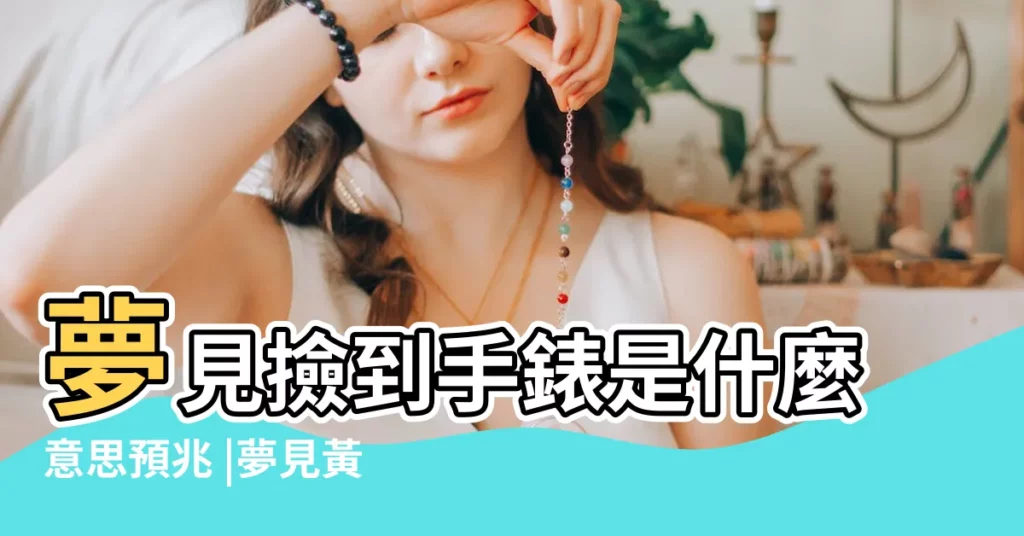 夢見撿到手錶是什麼意思預兆 |夢見黃金手錶 |夢見金手錶 |【夢到撿黃金手錶】