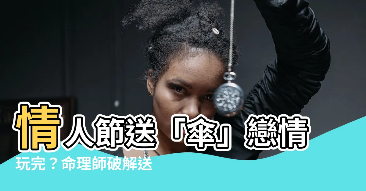 【禮物送傘】情人節送「傘」戀情玩完？命理師破解送禮禁忌必看！