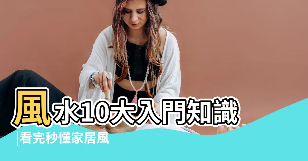 【風水學】風水10大入門知識 |看完秒懂家居風水學 |