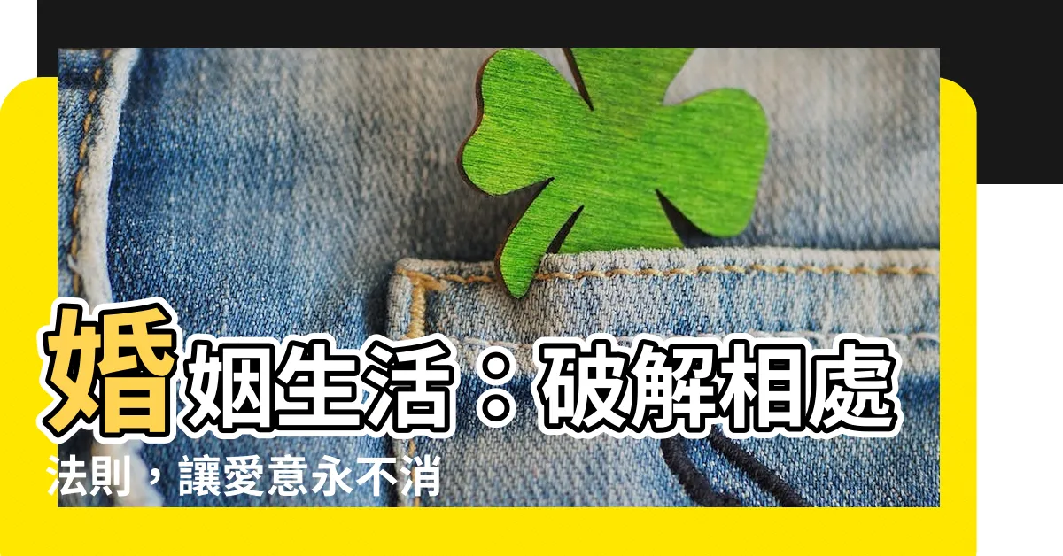 【婚姻生活】婚姻生活：破解相處法則，讓愛意永不消逝