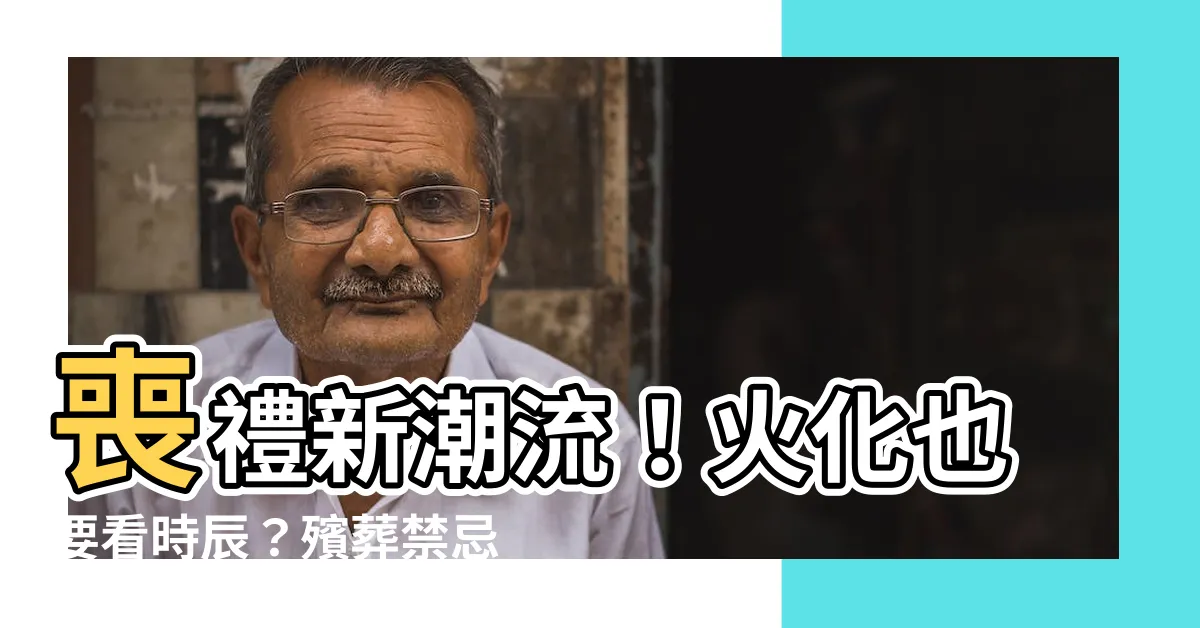 【火化要看日子嗎】喪禮新潮流！火化也要看時辰？殯葬禁忌大解密