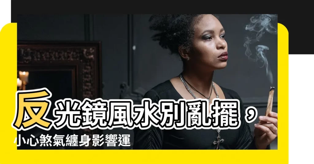 【反光鏡風水】反光鏡風水別亂擺，小心煞氣纏身影響運勢！