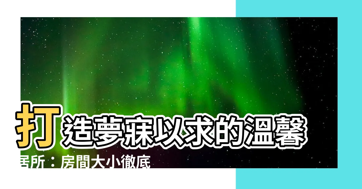 【房間大小】打造夢寐以求的温馨居所：房間大小徹底指南