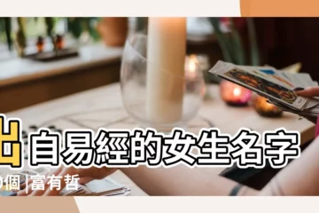 【易經 女生名字大全】出自易經的女生名字300個 |富有哲理 |易經中好聽的女孩名字有哪些 |