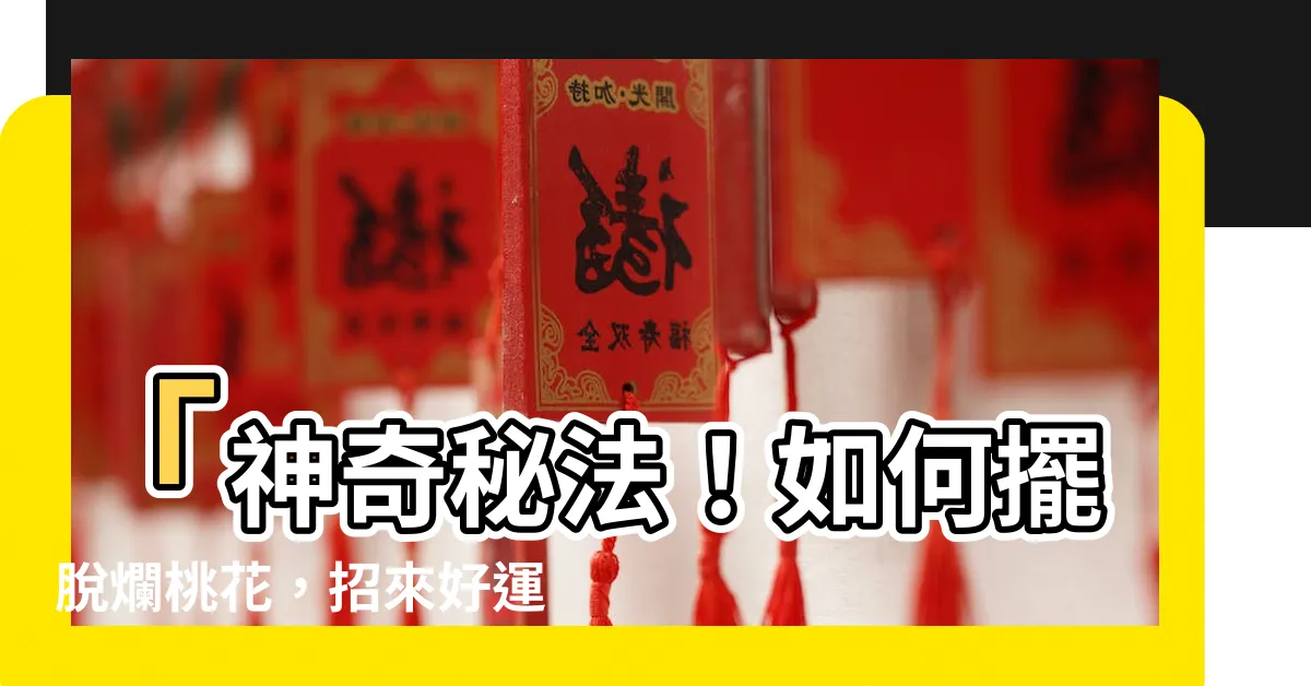 【爛桃花退散】「神奇秘法！如何擺脱爛桃花，招來好運！」