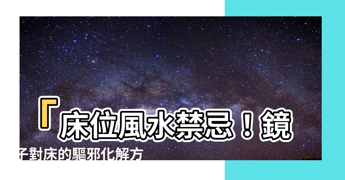 【鏡子對牀化解】「牀位風水禁忌！鏡子對牀的驅邪化解方法」