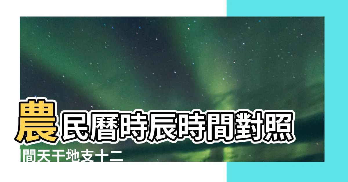 【時辰天干地支時間】農民曆時辰時間對照 |間天干地支十二小時與十二時辰對於時間對照表 |時辰對照表 |
