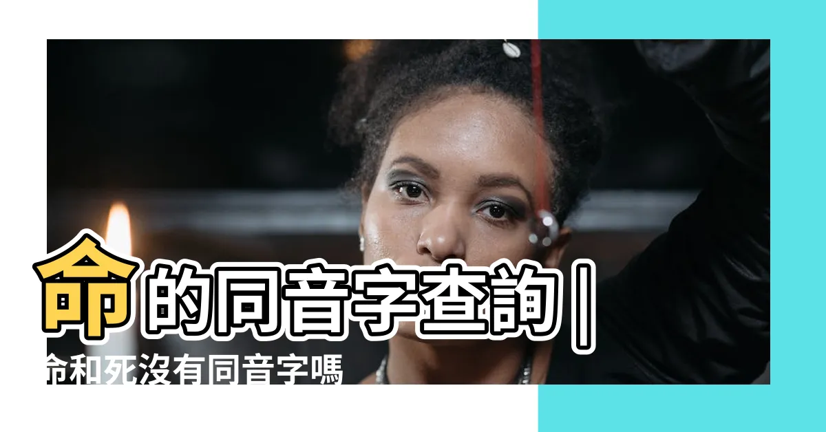【命同音字】命的同音字查詢 |命和死沒有同音字嗎 |真的是這樣嗎 |