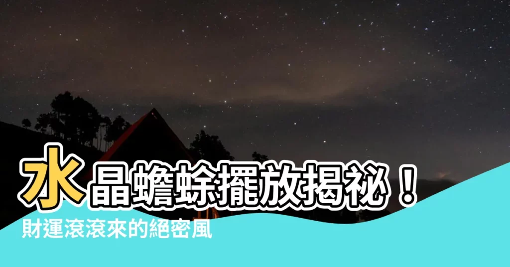 【水晶蟾蜍擺放】水晶蟾蜍擺放揭秘！財運滾滾來的絕密風水秘術