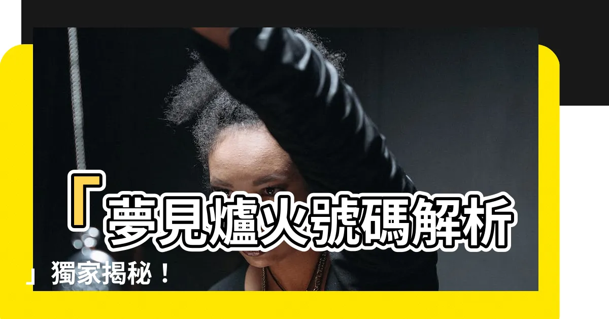 【夢見爐火號碼】「夢見爐火號碼解析」獨家揭秘！