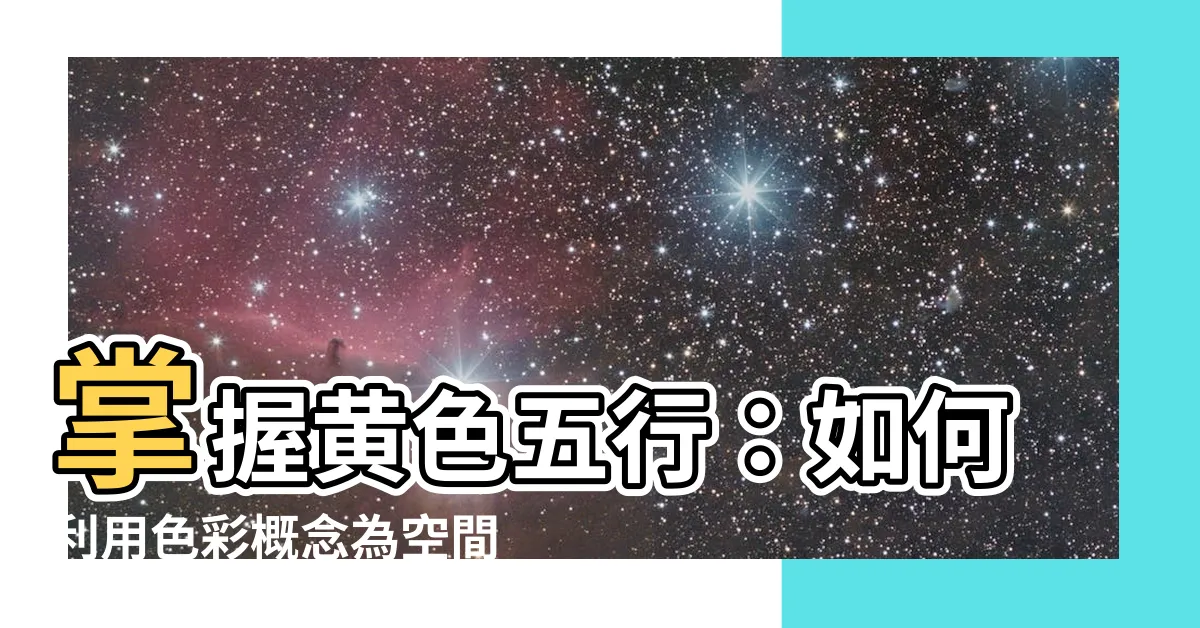 【黃色五行】掌握黃色五行：如何利用色彩概念為空間創造好風水