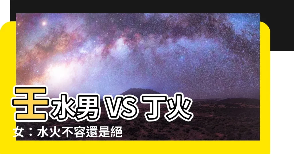【壬水男丁火女】壬水男 VS 丁火女：水火不容還是絕配佳偶？