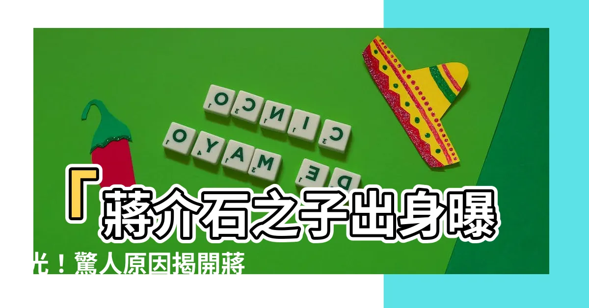 【蔣介石兒子】「蔣介石之子出身曝光！驚人原因揭開蔣中正家族的秘密」