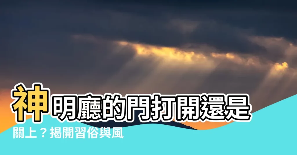 【神明廳的門】神明廳的門打開還是關上？揭開習俗與風水禁忌大公開！