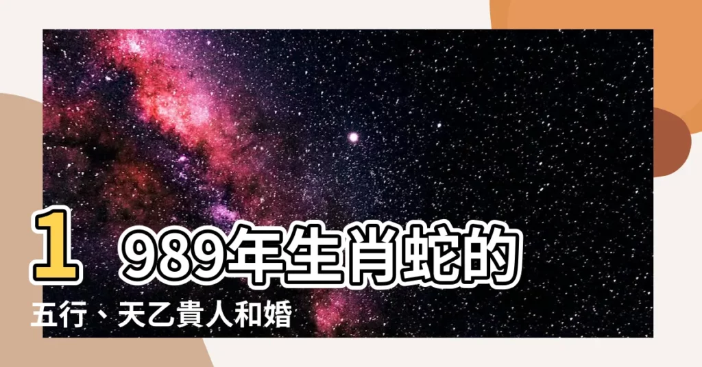 【1989年 五行】1989年生肖蛇的五行、天乙貴人和婚姻攻略