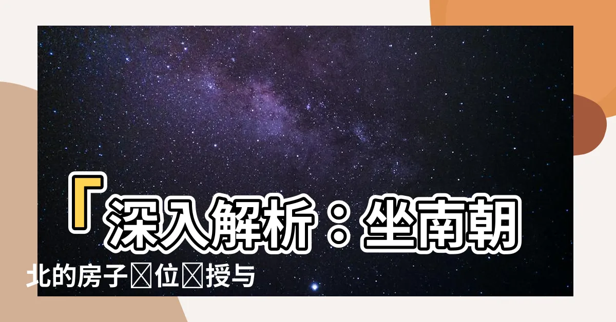 【坐南朝北的房子財位】「深入解析：坐南朝北的房子財位傳授與佈置技巧」